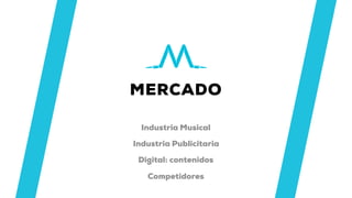 MERCADO
Industria Musical
Industria Publicitaria
Digital: contenidos
Competidores
 