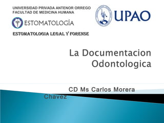 CD Ms Carlos Morera
Chavez
UNIVERSIDAD PRIVADA ANTENOR ORREGO
FACULTAD DE MEDICINA HUMANA
ESTOMATOLOGIA LEGAL Y FORENSEESTOMATOLOGIA LEGAL Y FORENSE
 