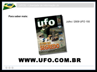 UFOS – Liberdade de Informação Já Para saber mais: WWW.UFO.COM.BR Julho / 2009 UFO 155 
