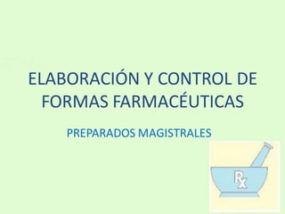 ELABORACIÓN Y CONTROL DE
FORMAS FARMACÉUTICAS
PREPARADOS MAGISTRALES
 