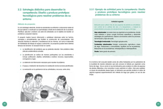 82 83
3.3 Estrategia didáctica para desarrollar la
competencia: Diseña y produce prototipos
tecnológicos para resolver problemas de su
entorno
Método de proyectos
Es una estrategia relevante, donde los estudiantes se enfrentan a situaciones reales en
las que aplican o construyen sus aprendizajes a través de la realización de un proyecto.
Planifican, ejecutan y evalúan una serie de actividades con el objetivo de resolver un
problema o proponer mejoras.
El proyecto implica buscar información y establecer relaciones entre los hechos,
conceptos y procedimientos que facilitan la construcción de conocimientos. Esta
situación favorece la retención y transferencia de los mismos, así como el desarrollo
de habilidades de trabajo en equipo y autonomía. Los proyectos pueden tener distintos
tiempos de duración. Es necesario tener en cuenta:
	 La identificación del problema que se pretende abordar. Este problema debe
articular problemáticas actuales.
	 La planificación se realiza de manera participativa con los estudiantes e
incluye: justificación, objetivo, actividades a realizar, recursos, responsables,
cronograma y lugar.
	 La obtención de información necesaria para resolver el problema.
	 El apoyo y mediación del docente en la realización de las acciones planificadas.
	 La evaluación en la pertinencia de las actividades y recursos, entre otros.
3.3.1 Ejemplo de actividad para la competencia: Diseña
y produce prototipos tecnológicos para resolver
problemas de su entorno
Actividad sugerida
Biohuerto para cultivar más de dos especies de plantas en simultáneo
con control de la calidad del aire y la temperatura, y mejorar la
productividad y procesos de abastecimiento de agua y de riego.
Idea relacionada: Los seres vivos se organizan en ecosistemas, donde
cada individuo o grupo cumple funciones específicas y desarrolla
estrategias de supervivencia. Elabora conclusiones sobre los procesos
de formación y tipos de suelo.
Tecnología involucrada: Tecnología agropecuaria.
Contenidos relacionados: Energía, construcción, agricultura y tipos
de riego. Poblaciones y comunidades, Equilibrio de los ecosistemas,
Relaciones en los ecosistemas: intraespecíficas e interespecíficas.
Grado: Sexto grado de primaria.
En el entorno de la escuela existen zonas de cultivo trabajadas por los pobladores de
la localidad de manera artesanal, que solo conocen el método por aspersión como
forma de riego . No es común el uso de biohuertos para analizar el cultivo de especies
de plantas diferentes a las conocidas ni para optimizar el cultivo. Ante esta realidad,
un grupo de estudiantes desea lograr un biohuerto que permita analizar el cultivo de
algunas especies experimentando otro método de riego (por goteo) y el uso de aire
limpio.
 