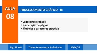 • Cabeçalho e rodapé
• Numeração de página
• Símbolos e caracteres especiais
AULAAULA
08
PROCESSAMENTO GRÁFICO - III
Pág. 59 a 62 30/06/15Turma: Documentos Profissionais
 