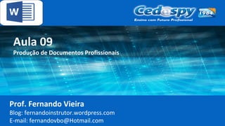 Aula 09
Produção de Documentos Profissionais
Prof. Fernando Vieira
Blog: fernandoinstrutor.wordpress.com
E-mail: fernandovbo@Hotmail.com
 
