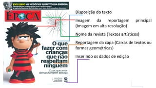 Disposição do texto
Imagem da reportagem principal
(Imagem em alta resolução)
Nome da revista (Textos artísticos)
Reportagem da capa (Caixas de textos ou
formas geométricas)
Inserindo os dados de edição
 
