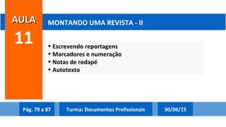 • Escrevendo reportagens
• Marcadores e numeração
• Notas de rodapé
• Autotexto
AULAAULA
11
MONTANDO UMA REVISTA - II
Pág. 79 a 87 30/06/15Turma: Documentos Profissionais
 
