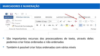 MARCADORES E NUMERAÇÃO
 São importantes recursos dos processadores de texto, através deles
podemos criar listas ordenadas e não ordenadas
 Também é possível criar listas ordenadas com vários níveis
 