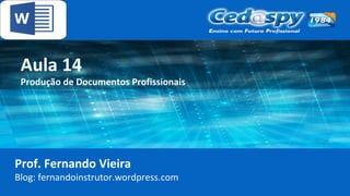 Aula 14
Produção de Documentos Profissionais
Prof. Fernando Vieira
Blog: fernandoinstrutor.wordpress.com
 
