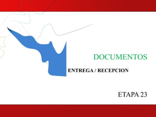 DOCUMENTOS
ENTREGA / RECEPCION

ETAPA 23

 