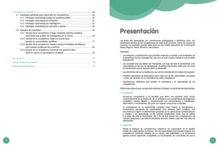 4 5
3. Orientaciones didácticas.................................................................................................................. 66
	 3.1	 Estrategias generales para desarrollar las competencias............................................... 66
		 3.1.1	 Estrategia: Aprendizaje basado en problemas (ABP)............................................. 66
		 3.1.2	 Estrategia: Aprendizaje por proyectos..................................................................... 67
		 3.1.3	 Estrategia: Aprendizaje por investigación............................................................... 67
		 3.1.4	 Estrategia: Aprendizaje por discusión o debate..................................................... 68
	 3.2	 Ejemplos de actividades ...................................................................................................... 69
		 3.2.1	 Ejemplo de la competencia: Indaga, mediante métodos científicos,
			 situaciones que pueden ser investigadas por la ciencia....................................... 69
		 3.2.2	 Ejemplo de la competencia: Explica el mundo físico,
			 basado en conocimientos científicos....................................................................... 77
		 3.2.3	 Ejemplo de la competencia: Diseña y produce prototipos tecnológicos
			 para resolver problemas de su entorno.................................................................. 83
		 3.2.4	 Ejemplo de la competencia: Construye una posición crítica
			 sobre la ciencia y la tecnología en sociedad.......................................................... 95
Uso de las TIC	 ...................................................................................................................................... 98
Anexos: Mapas de progreso............................................................................................................... 100
Referencias bibliográficas.................................................................................................................... 112
Presentación
Las Rutas del Aprendizaje son orientaciones pedagógicas y didácticas para una
enseñanza efectiva de las competencias de cada área curricular. Ponen en manos de
nosotros, los docentes, pautas útiles para los tres niveles educativos de la Educación
Básica Regular: Inicial, Primaria y Secundaria.
Presentan:
•	 Los enfoques y fundamentos que permiten entender el sentido y las finalidades de
la enseñanza de las competencias, así como el marco teórico desde el cual se están
entendiendo.
•	 Las competencias que deben ser trabajadas a lo largo de toda la escolaridad, y las
capacidades en las que se desagregan. Se define qué implica cada una, así como
la combinación que se requiere para su desarrollo.
•	 Los estándares de las competencias, que se han establecido en mapas de progreso.
•	 Posibles indicadores de desempeño para cada una de las capacidades, por grado
o ciclos, de acuerdo con la naturaleza de cada competencia.
•	 Orientaciones didácticas que facilitan la enseñanza y el aprendizaje de las
competencias.
Definiciones básicas que nos permiten entender y trabajar con las Rutas del Aprendizaje:
1. Competencia
	 Llamamos competencia a la facultad que tiene una persona para actuar
conscientemente en la resolución de un problema o el cumplimiento de exigencias
complejas, usando flexible y creativamente sus conocimientos y habilidades,
información o herramientas, así como sus valores, emociones y actitudes.
	 La competencia es un aprendizaje complejo, pues implica la transferencia y
combinación apropiada de capacidades muy diversas para modificar una
circunstancia y lograr un determinado propósito. Es un saber actuar contextualizado
y creativo, y su aprendizaje es de carácter longitudinal, dado que se reitera
a lo largo de toda la escolaridad. Ello a fin de que pueda irse complejizando de
manera progresiva y permita al estudiante alcanzar niveles cada vez más altos de
desempeño.
2. Capacidad
	 Desde el enfoque de competencias, hablamos de «capacidad» en el sentido
amplio de «capacidades humanas». Así, las capacidades que pueden integrar una
competencia combinan saberes de un campo más delimitado, y su incremento
genera nuestro desarrollo competente. Es fundamental ser conscientes de que si
 