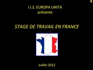 I.I.S. EUROPA UNITA
             présente


STAGE DE TRAVAIL EN FRANCE




          Juillet 2012
 