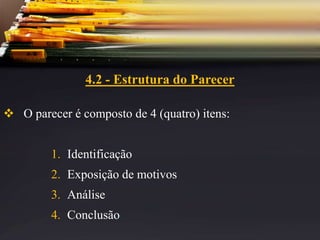 4.2 - Estrutura do Parecer
 O parecer é composto de 4 (quatro) itens:
1. Identificação
2. Exposição de motivos
3. Análise
4. Conclusão
 