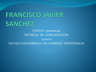 CODIGO :2009281045
TECNICAS DE COMUNICACIÓN
23/10/10
ESCUELA COLOMBIANA DE CARRERAS INDUSTRIALES
 