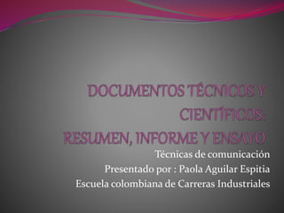 Técnicas de comunicación
Presentado por : Paola Aguilar Espitia
Escuela colombiana de Carreras Industriales
 