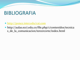 BIBLIOGRAFIA
 http://ponce.inter.edu/cai.com
 http://aulas.ecci.edu.co/file.php/1/contenidos/tecnica
s_de_la_comunicacion/tercercorte/index.html
 