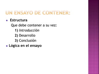 Estructura
Que debe contener a su vez:
1) Introducción
2) Desarrollo
3) Conclusión
Lógica en el ensayo
 
