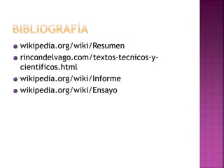 wikipedia.org/wiki/Resumen
rincondelvago.com/textos-tecnicos-y-
cientificos.html
wikipedia.org/wiki/Informe
wikipedia.org/wiki/Ensayo
 
