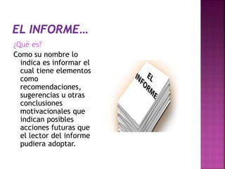 ¿Qué es?
Como su nombre lo
indica es informar el
cual tiene elementos
como
recomendaciones,
sugerencias u otras
conclusiones
motivacionales que
indican posibles
acciones futuras que
el lector del informe
pudiera adoptar.
 