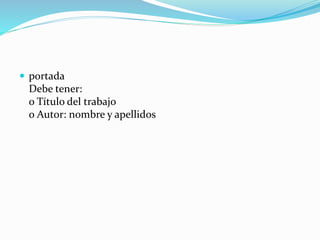  portada
Debe tener:
o Título del trabajo
o Autor: nombre y apellidos
 