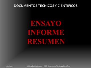 ENSAYO
INFORME
RESUMEN
29/01/2015 Adriana EspitiaVasquez - ECCI- DocumentosTécnicos y Científicos
 