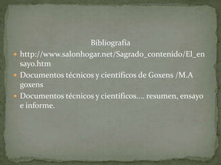 Bibliografía
 http://www.salonhogar.net/Sagrado_contenido/El_en
sayo.htm
 Documentos técnicos y científicos de Goxens /M.A
goxens
 Documentos técnicos y científicos.... resumen, ensayo
e informe.
 