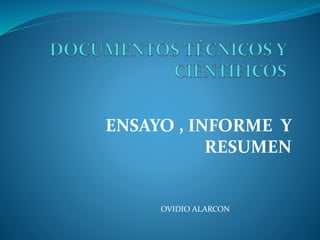 ENSAYO , INFORME Y
RESUMEN
OVIDIO ALARCON
 