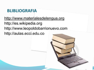 BLIBLIOGRAFIA
http://www.materialesdelengua.org
http://es.wikipedia.org
http://www.leopoldobarrionuevo.com
http://aulas.ecci.edu.co
 