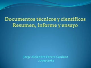 Documentos técnicos y científicos Resumen, informe y ensayo Jorge Alejandro Forero Cardona  2009252084 