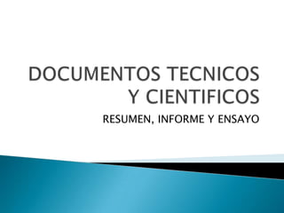 DOCUMENTOS TECNICOS Y CIENTIFICOS RESUMEN, INFORME Y ENSAYO 