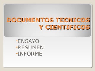 DOCUMENTOS TECNICOSDOCUMENTOS TECNICOS
Y CIENTIFICOSY CIENTIFICOS
•ENSAYO
•RESUMEN
•INFORME
 