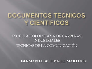 ESCUELA COLOMBIANA DE CARRERAS
INDUSTRIALES
TECNICAS DE LA COMUNICACIÓN
GERMAN ELIAS OVALLE MARTINEZ
 