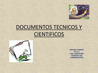 DOCUMENTOS TECNICOS Y
CIENTIFICOS
DAHANA FARFAN
E.C.C.I
COD :2009181098
TECNICAS DE
COMUNICACION
 