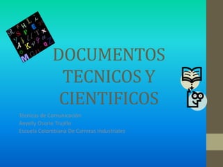 DOCUMENTOS
TECNICOS Y
CIENTIFICOS
Técnicas de Comunicación
Anyelly Osorio Trujillo
Escuela Colombiana De Carreras Industriales
 