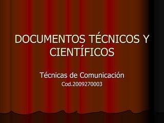 DOCUMENTOS TÉCNICOS Y
CIENTÍFICOS
Técnicas de Comunicación
Cod.2009270003
 