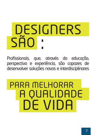 7
DESIGNERS
SÃO
PARA MELHORAR
:
Profissionais, que, através da educação,
perspectiva e experiência, são capazes de
desenvolver soluções novas e interdisciplinares
A QUALIDADE
DE VIDA
 
