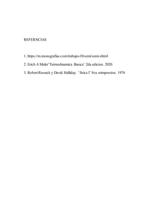 REFERNCIAS
1. https://m.monografias.com/trabajos10/semi/semi.shtml
2. Erich A Muler¨Termodinamica Basica¨ 2da edicion. 2020.
3. RobertResnick y David Halliday. ¨fisica I¨ 8va reimpresion. 1974
 