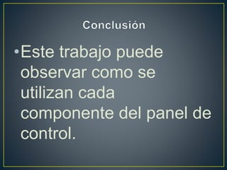 •Este trabajo puede
observar como se
utilizan cada
componente del panel de
control.
 