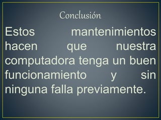 Conclusión.
Estos mantenimientos
hacen que nuestra
computadora tenga un buen
funcionamiento y sin
ninguna falla previamente.
 