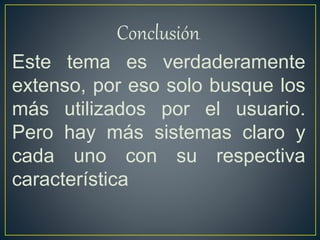 Conclusión.
Este tema es verdaderamente
extenso, por eso solo busque los
más utilizados por el usuario.
Pero hay más sistemas claro y
cada uno con su respectiva
característica
 