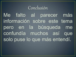 Conclusión.
Me falto al parecer más
información sobre este tema
pero en la búsqueda me
confundía muchos así que
solo puse lo que más entendí.
 