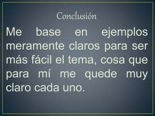 Conclusión.
Me base en ejemplos
meramente claros para ser
más fácil el tema, cosa que
para mí me quede muy
claro cada uno.
 