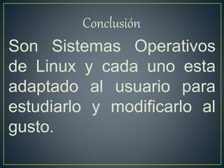 Conclusión.
Son Sistemas Operativos
de Linux y cada uno esta
adaptado al usuario para
estudiarlo y modificarlo al
gusto.
 