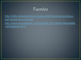 http://idilix.net/es/post/principales-distribuciones-gnulinux-
que-tienes-que-conocer
http://www.somoslibres.org/modules.php?name=News&file
=article&sid=2917
 