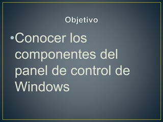 •Conocer los
componentes del
panel de control de
Windows
 