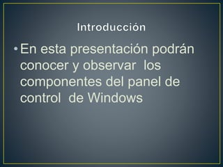 •En esta presentación podrán
conocer y observar los
componentes del panel de
control de Windows
 
