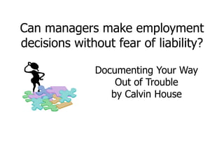 Can managers make employment
decisions without fear of liability?
Documenting Your Way
Out of Trouble
by Calvin House
 