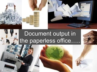 Document output in
the paperless office…..
 
