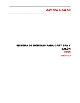 GAY SPA & SALÓN
SISTEMA DE NÓMINAS PARA GABY SPA Y
SALÓN
Visión
Versión 0.9
 