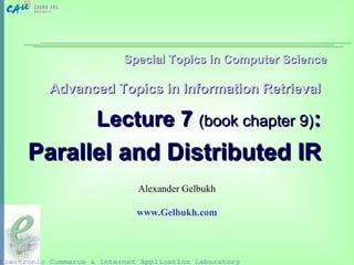 Special Topics in Computer ScienceSpecial Topics in Computer Science
Advanced Topics in Information RetrievalAdvanced Topics in Information Retrieval
Lecture 7Lecture 7 (book chapter 9)(book chapter 9)::
Parallel and Distributed IRParallel and Distributed IR
Alexander Gelbukh
www.Gelbukh.com
 