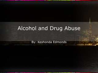 Alcohol and Drug Abuse By: Keshonda Edmonds 