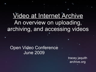 Video at Internet Archive
   An overview on uploading,
archiving, and accessing videos


 Open Video Conference
      June 2009
                         tracey jaquith
                           archive.org
 